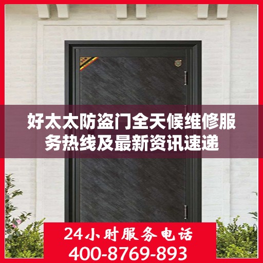 好太太防盗门全天候维修服务热线及最新资讯速递