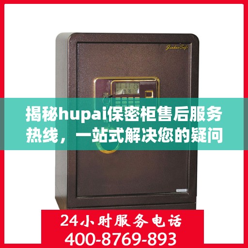 揭秘hupai保密柜售后服务热线，一站式解决您的疑问与需求