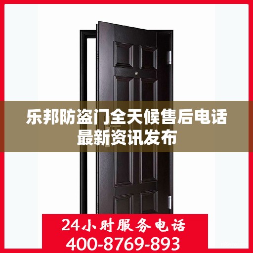 乐邦防盗门全天候售后电话最新资讯发布