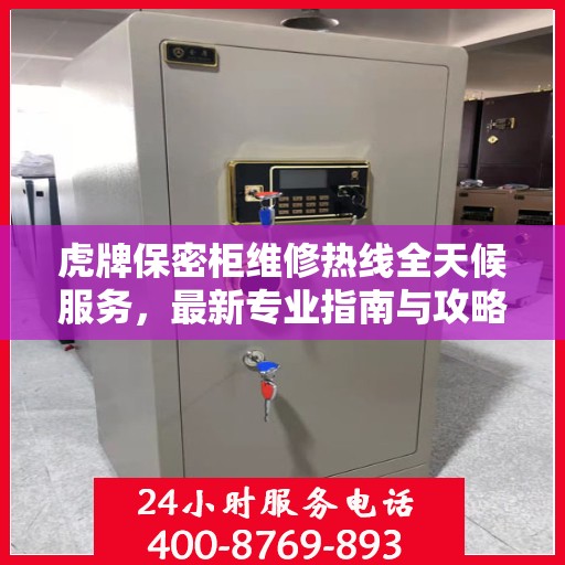 虎牌保密柜维修热线全天候服务，最新专业指南与攻略揭秘