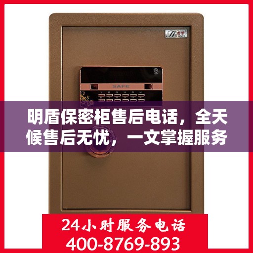 明盾保密柜售后电话，全天候售后无忧，一文掌握服务热线