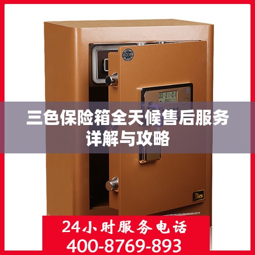 三色保险箱全天候售后服务详解与攻略