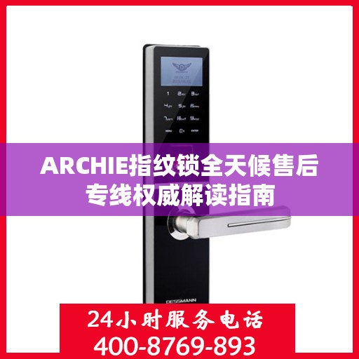 ARCHIE指纹锁全天候售后专线权威解读指南