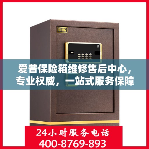 爱普保险箱维修售后中心，专业权威，一站式服务保障