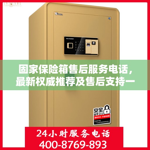 固家保险箱售后服务电话，最新权威推荐及售后支持一览