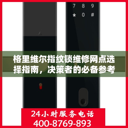 格里维尔指纹锁维修网点选择指南，决策者的必备参考