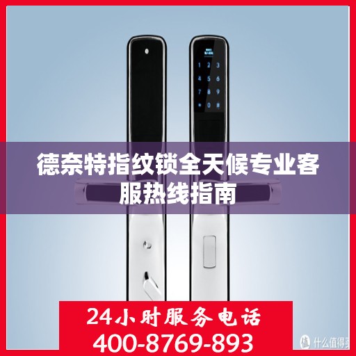德奈特指纹锁全天候专业客服热线指南