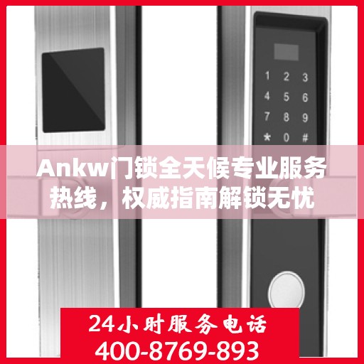 Ankw门锁全天候专业服务热线，权威指南解锁无忧