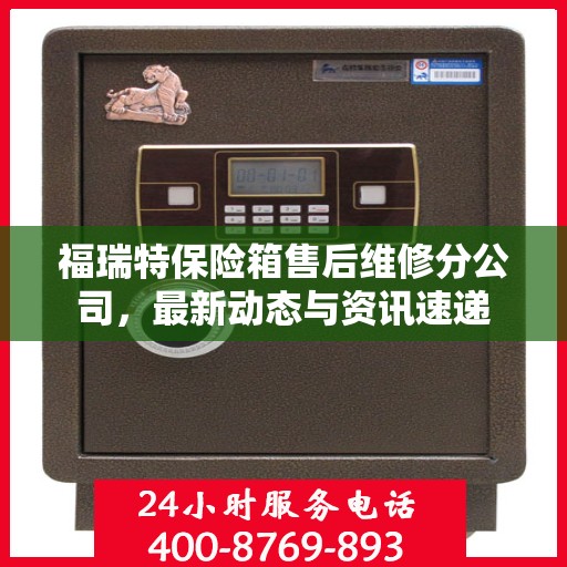福瑞特保险箱售后维修分公司，最新动态与资讯速递