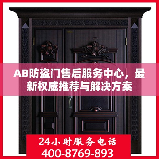 AB防盗门售后服务中心，最新权威推荐与解决方案