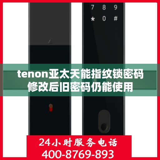 tenon亚太天能指纹锁密码修改后旧密码仍能使用