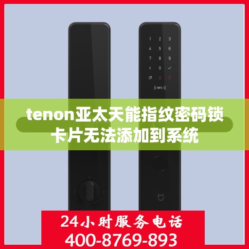 tenon亚太天能指纹密码锁卡片无法添加到系统