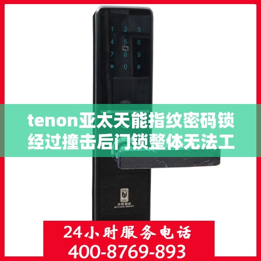 tenon亚太天能指纹密码锁经过撞击后门锁整体无法工作