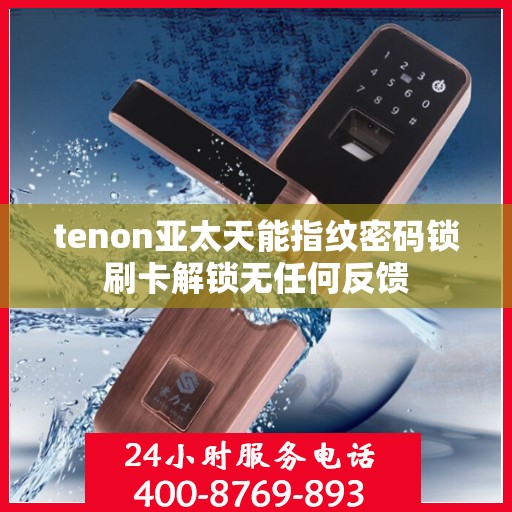 tenon亚太天能指纹密码锁刷卡解锁无任何反馈