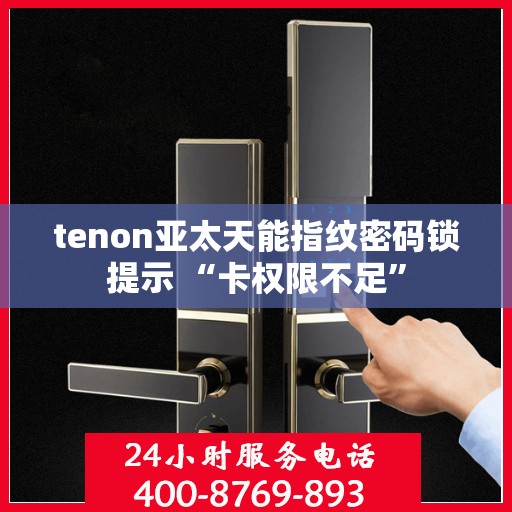 tenon亚太天能指纹密码锁提示 “卡权限不足”