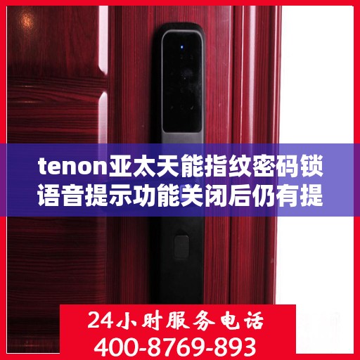 tenon亚太天能指纹密码锁语音提示功能关闭后仍有提示音