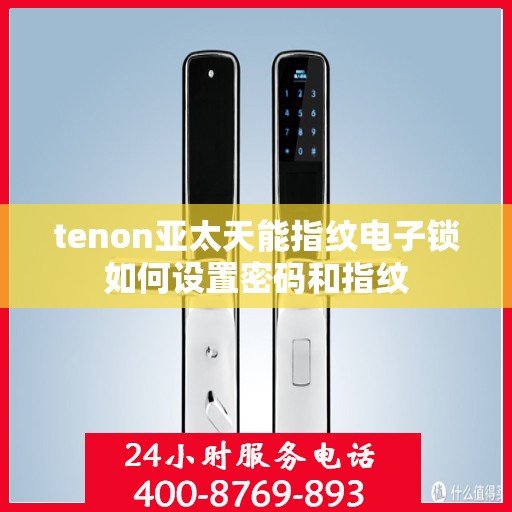 tenon亚太天能指纹电子锁如何设置密码和指纹
