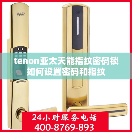tenon亚太天能指纹密码锁如何设置密码和指纹