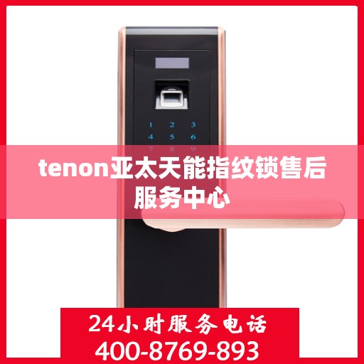 tenon亚太天能指纹锁售后服务中心