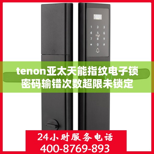 tenon亚太天能指纹电子锁密码输错次数超限未锁定