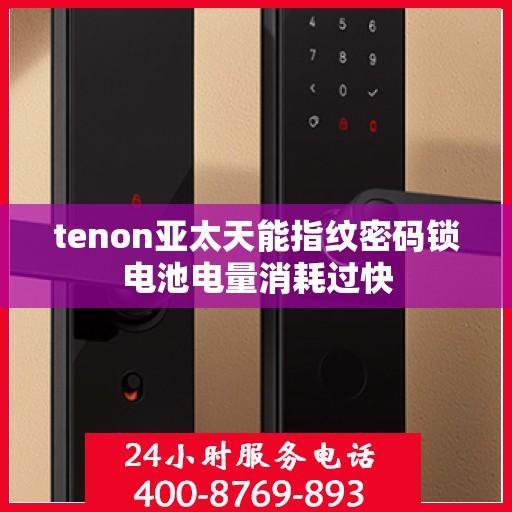tenon亚太天能指纹密码锁电池电量消耗过快