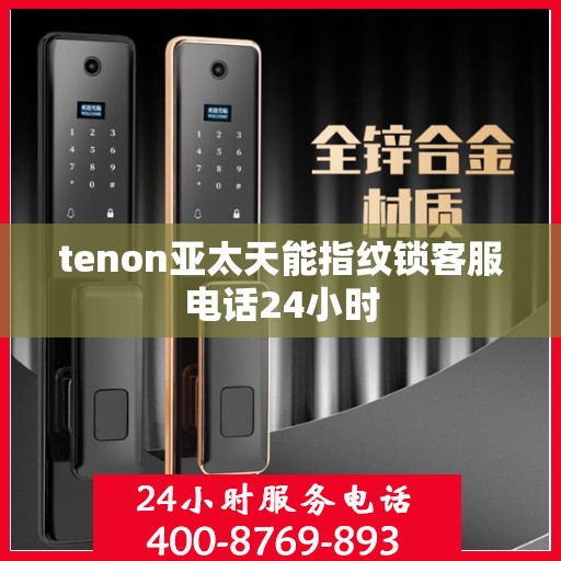 tenon亚太天能指纹锁客服电话24小时