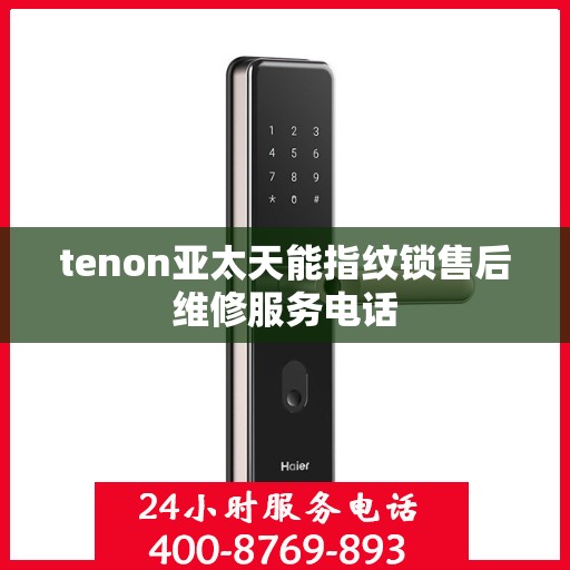 tenon亚太天能指纹锁售后维修服务电话