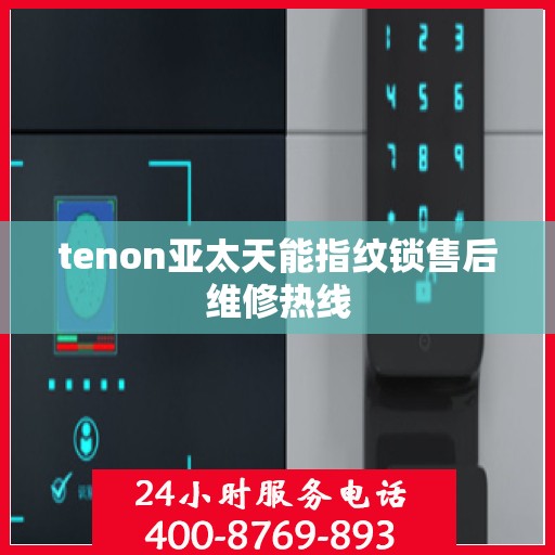 tenon亚太天能指纹锁售后维修热线