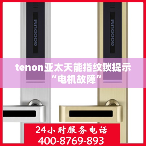 tenon亚太天能指纹锁提示 “电机故障”