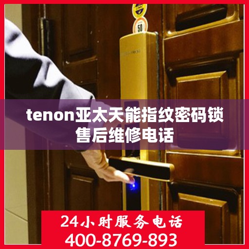 tenon亚太天能指纹密码锁售后维修电话