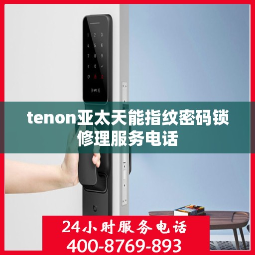 tenon亚太天能指纹密码锁修理服务电话