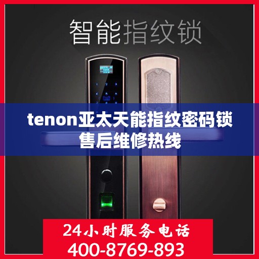 tenon亚太天能指纹密码锁售后维修热线