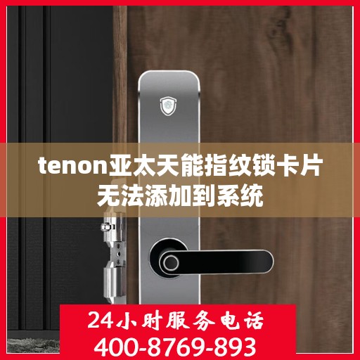 tenon亚太天能指纹锁卡片无法添加到系统