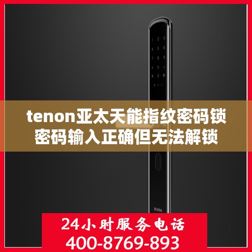 tenon亚太天能指纹密码锁密码输入正确但无法解锁
