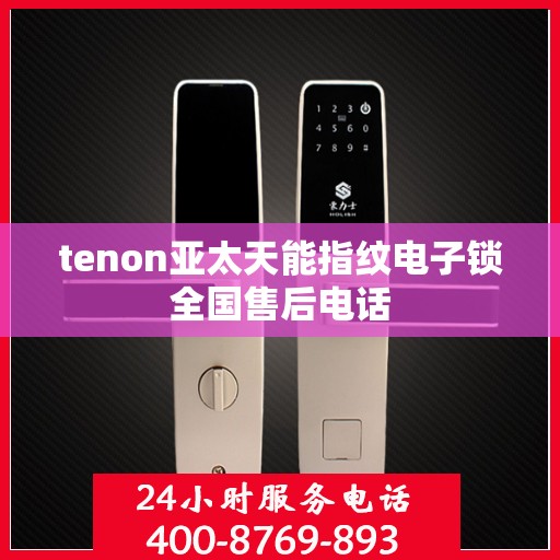 tenon亚太天能指纹电子锁全国售后电话