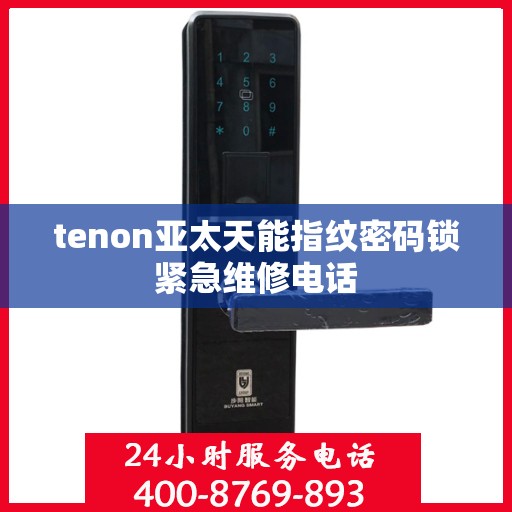 tenon亚太天能指纹密码锁紧急维修电话