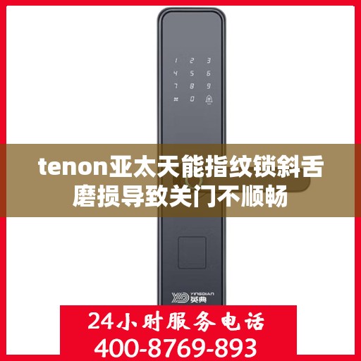 tenon亚太天能指纹锁斜舌磨损导致关门不顺畅