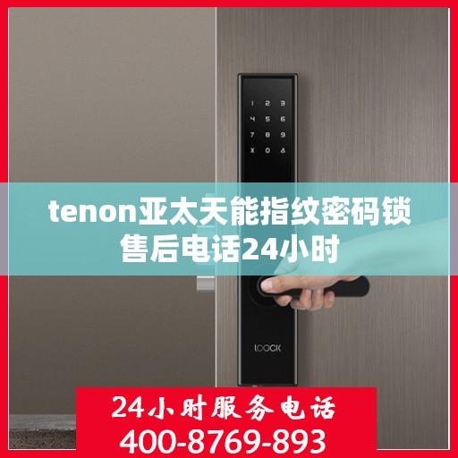 tenon亚太天能指纹密码锁售后电话24小时