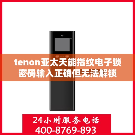 tenon亚太天能指纹电子锁密码输入正确但无法解锁