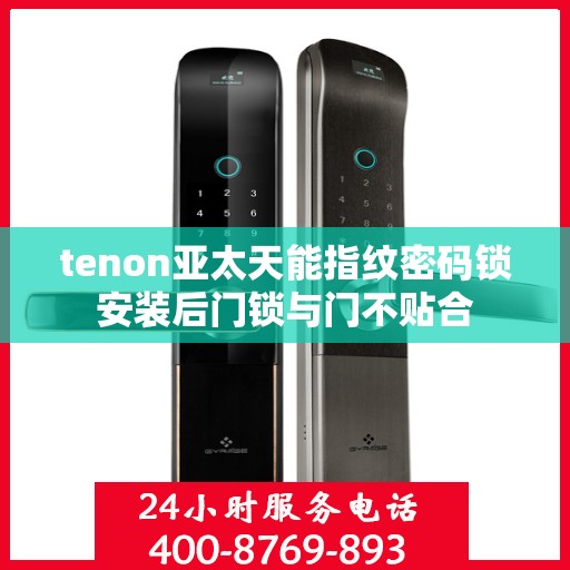 tenon亚太天能指纹密码锁安装后门锁与门不贴合