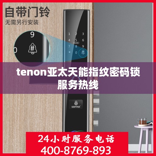 tenon亚太天能指纹密码锁服务热线