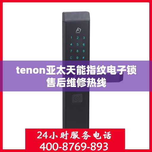 tenon亚太天能指纹电子锁售后维修热线