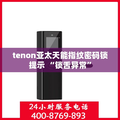 tenon亚太天能指纹密码锁提示 “锁舌异常”