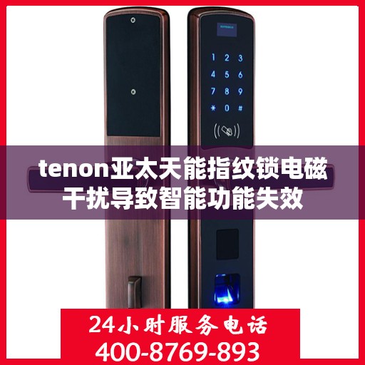 tenon亚太天能指纹锁电磁干扰导致智能功能失效