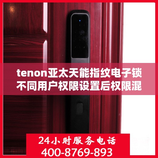 tenon亚太天能指纹电子锁不同用户权限设置后权限混乱