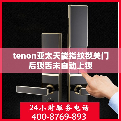 tenon亚太天能指纹锁关门后锁舌未自动上锁