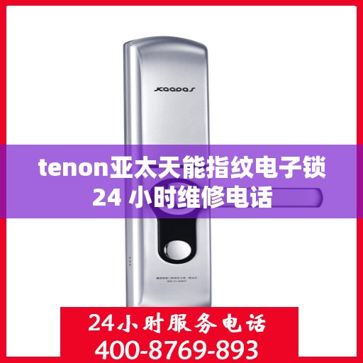tenon亚太天能指纹电子锁24 小时维修电话