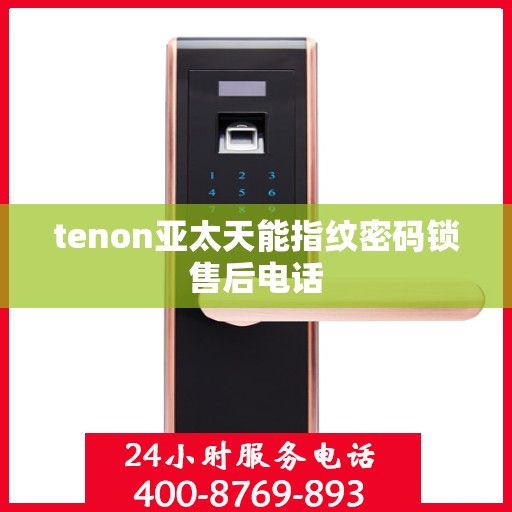 tenon亚太天能指纹密码锁售后电话