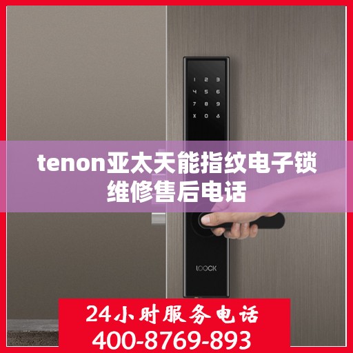 tenon亚太天能指纹电子锁维修售后电话