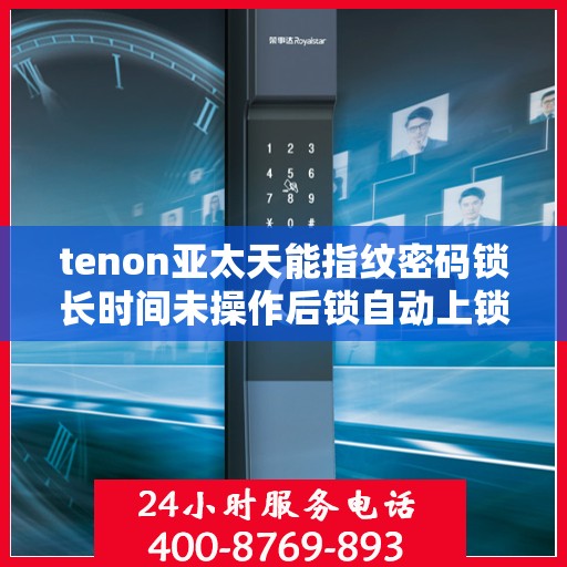 tenon亚太天能指纹密码锁长时间未操作后锁自动上锁功能失效